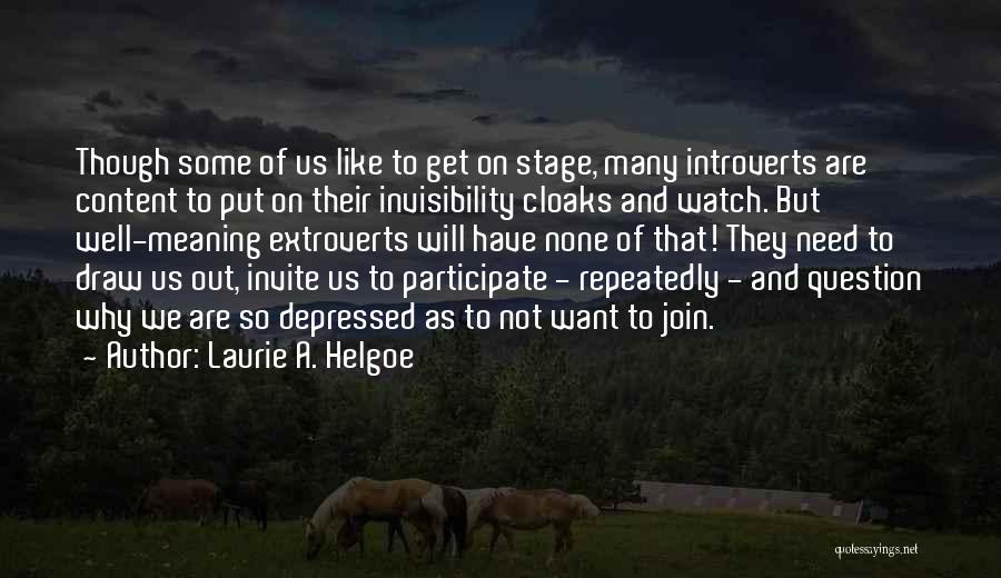 Laurie A. Helgoe Quotes: Though Some Of Us Like To Get On Stage, Many Introverts Are Content To Put On Their Invisibility Cloaks And