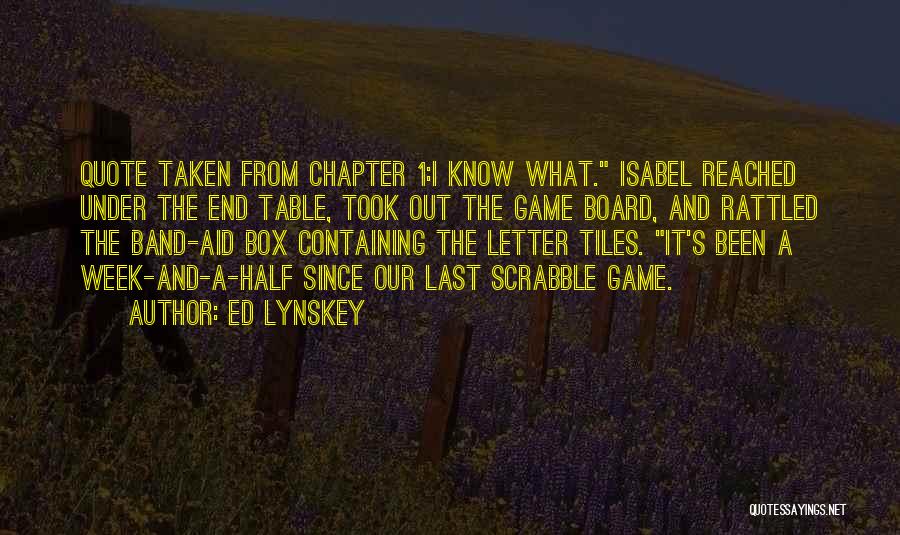 Ed Lynskey Quotes: Quote Taken From Chapter 1:i Know What. Isabel Reached Under The End Table, Took Out The Game Board, And Rattled