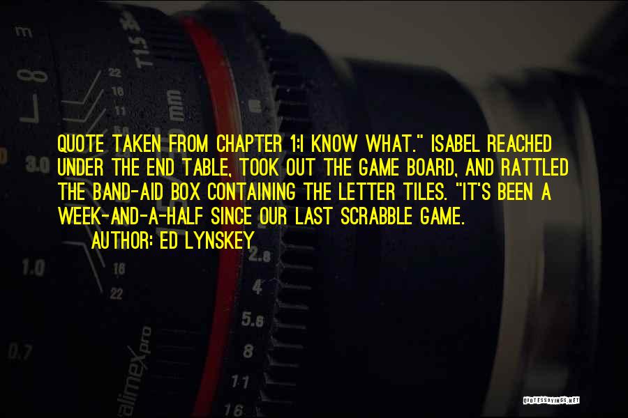 Ed Lynskey Quotes: Quote Taken From Chapter 1:i Know What. Isabel Reached Under The End Table, Took Out The Game Board, And Rattled