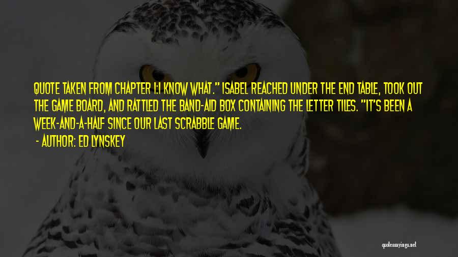 Ed Lynskey Quotes: Quote Taken From Chapter 1:i Know What. Isabel Reached Under The End Table, Took Out The Game Board, And Rattled