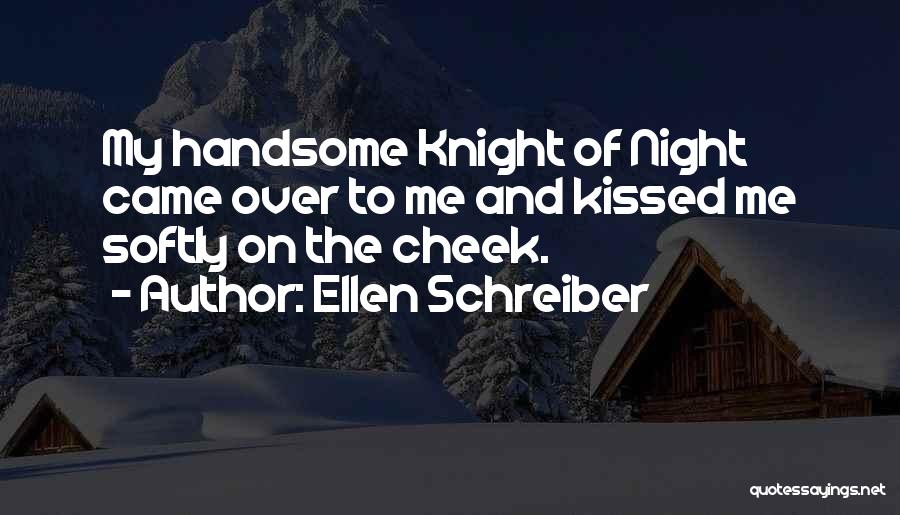 Ellen Schreiber Quotes: My Handsome Knight Of Night Came Over To Me And Kissed Me Softly On The Cheek.