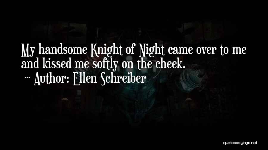 Ellen Schreiber Quotes: My Handsome Knight Of Night Came Over To Me And Kissed Me Softly On The Cheek.