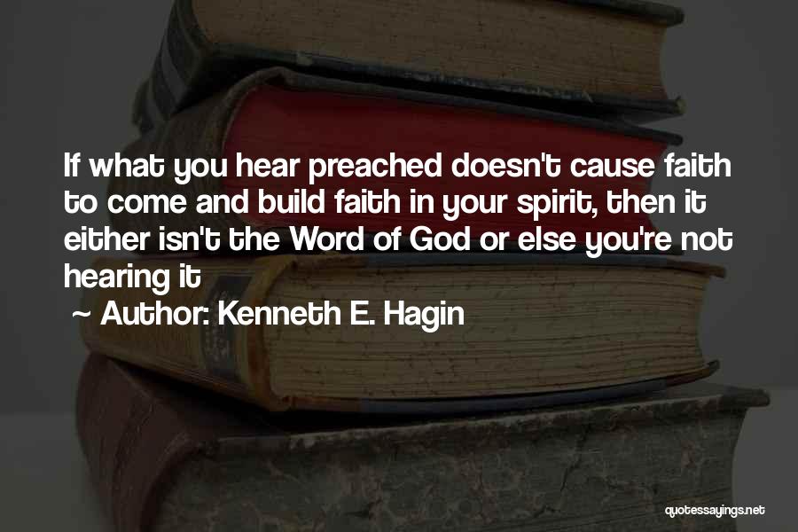 Kenneth E. Hagin Quotes: If What You Hear Preached Doesn't Cause Faith To Come And Build Faith In Your Spirit, Then It Either Isn't