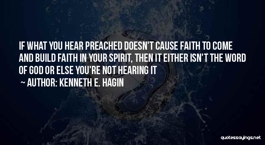 Kenneth E. Hagin Quotes: If What You Hear Preached Doesn't Cause Faith To Come And Build Faith In Your Spirit, Then It Either Isn't