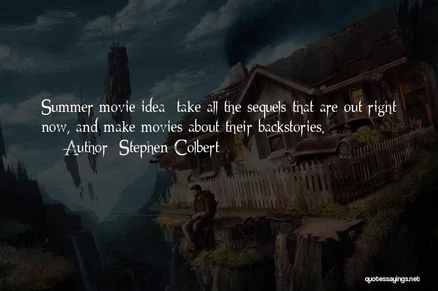 Stephen Colbert Quotes: Summer Movie Idea: Take All The Sequels That Are Out Right Now, And Make Movies About Their Backstories.