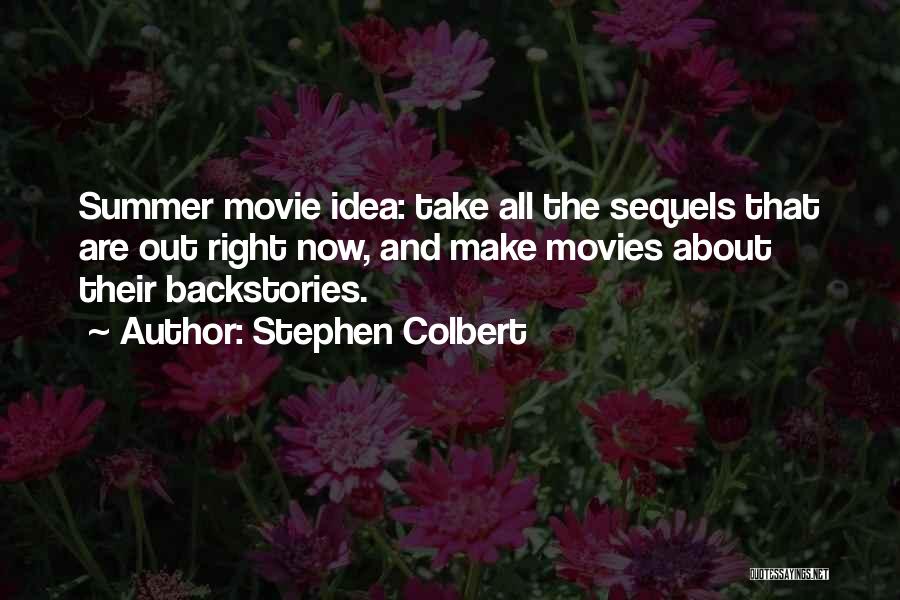 Stephen Colbert Quotes: Summer Movie Idea: Take All The Sequels That Are Out Right Now, And Make Movies About Their Backstories.