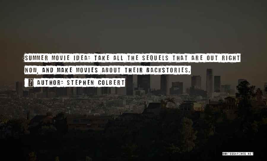Stephen Colbert Quotes: Summer Movie Idea: Take All The Sequels That Are Out Right Now, And Make Movies About Their Backstories.