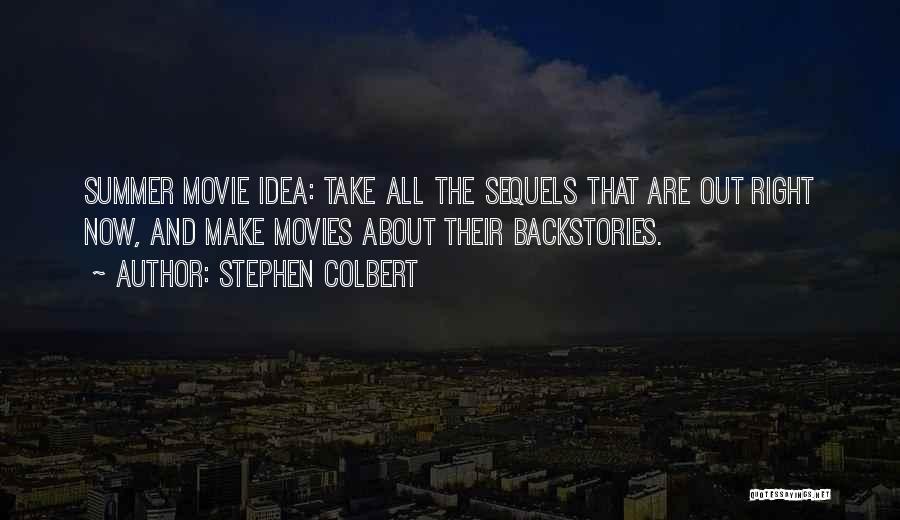 Stephen Colbert Quotes: Summer Movie Idea: Take All The Sequels That Are Out Right Now, And Make Movies About Their Backstories.