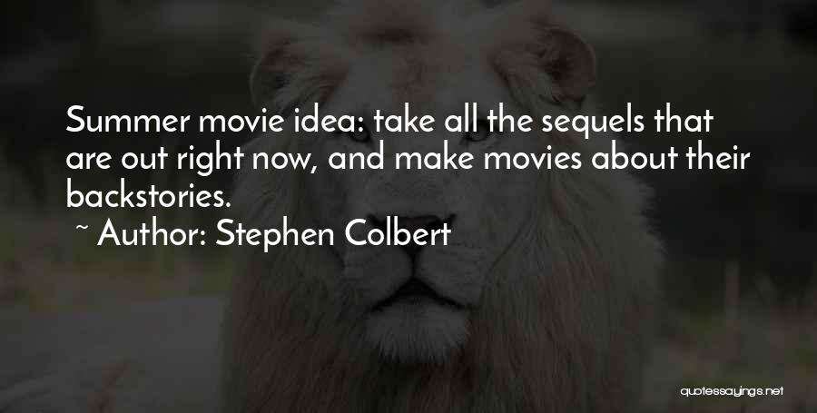 Stephen Colbert Quotes: Summer Movie Idea: Take All The Sequels That Are Out Right Now, And Make Movies About Their Backstories.