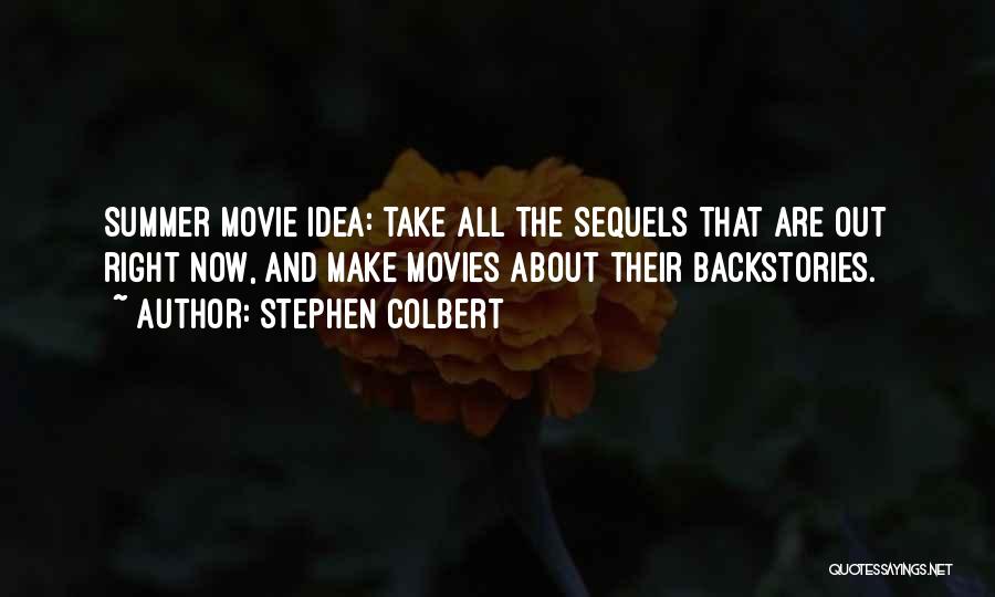 Stephen Colbert Quotes: Summer Movie Idea: Take All The Sequels That Are Out Right Now, And Make Movies About Their Backstories.