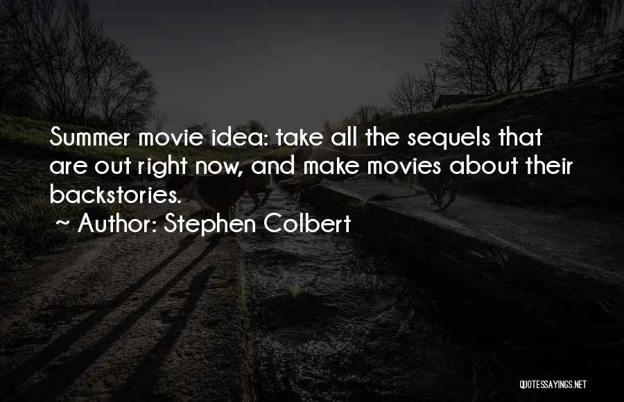 Stephen Colbert Quotes: Summer Movie Idea: Take All The Sequels That Are Out Right Now, And Make Movies About Their Backstories.