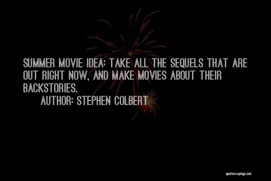 Stephen Colbert Quotes: Summer Movie Idea: Take All The Sequels That Are Out Right Now, And Make Movies About Their Backstories.