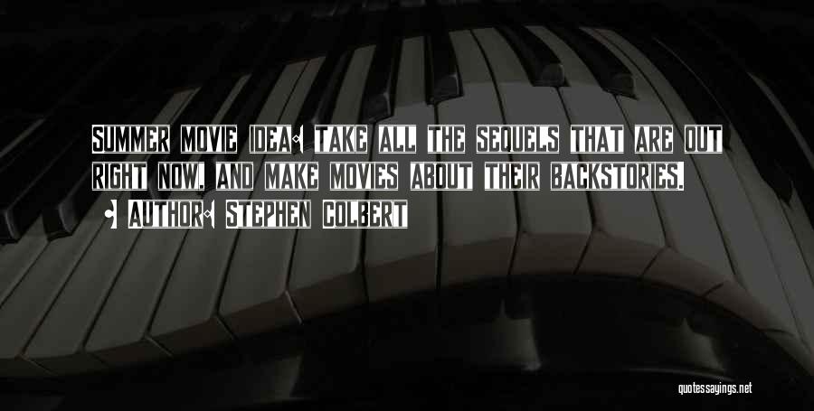 Stephen Colbert Quotes: Summer Movie Idea: Take All The Sequels That Are Out Right Now, And Make Movies About Their Backstories.