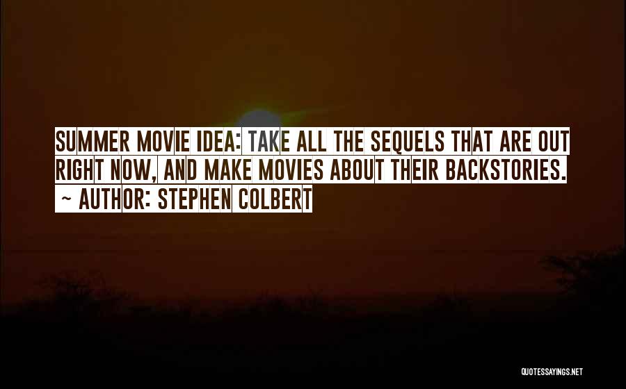 Stephen Colbert Quotes: Summer Movie Idea: Take All The Sequels That Are Out Right Now, And Make Movies About Their Backstories.