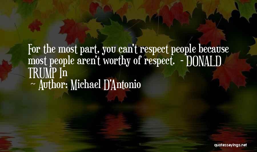 Michael D'Antonio Quotes: For The Most Part, You Can't Respect People Because Most People Aren't Worthy Of Respect. - Donald Trump In