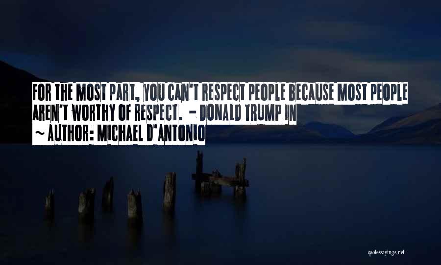 Michael D'Antonio Quotes: For The Most Part, You Can't Respect People Because Most People Aren't Worthy Of Respect. - Donald Trump In