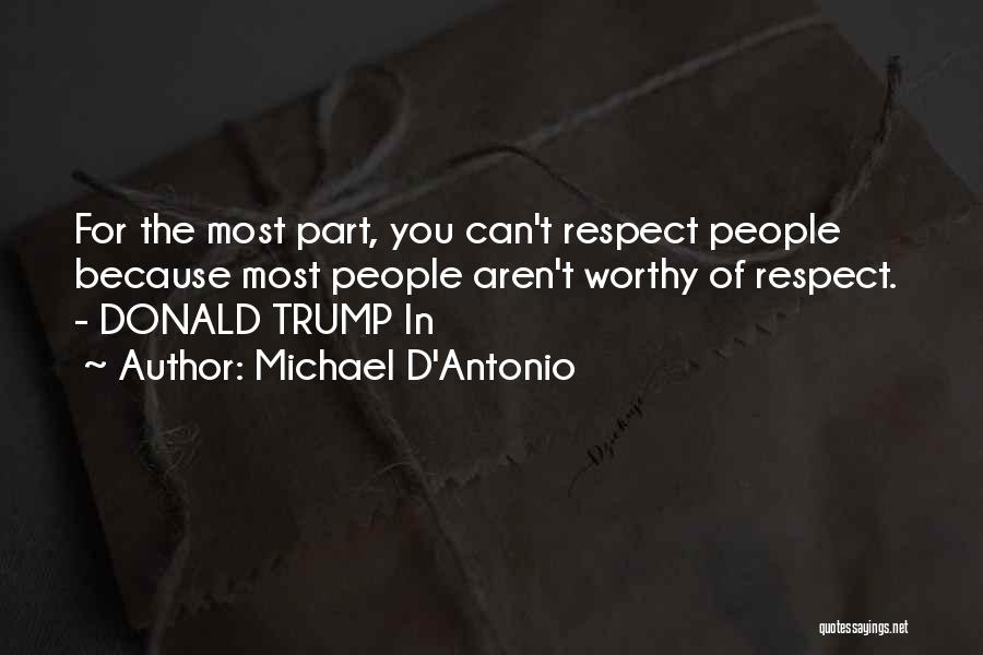 Michael D'Antonio Quotes: For The Most Part, You Can't Respect People Because Most People Aren't Worthy Of Respect. - Donald Trump In