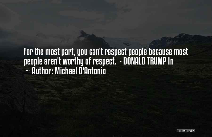 Michael D'Antonio Quotes: For The Most Part, You Can't Respect People Because Most People Aren't Worthy Of Respect. - Donald Trump In