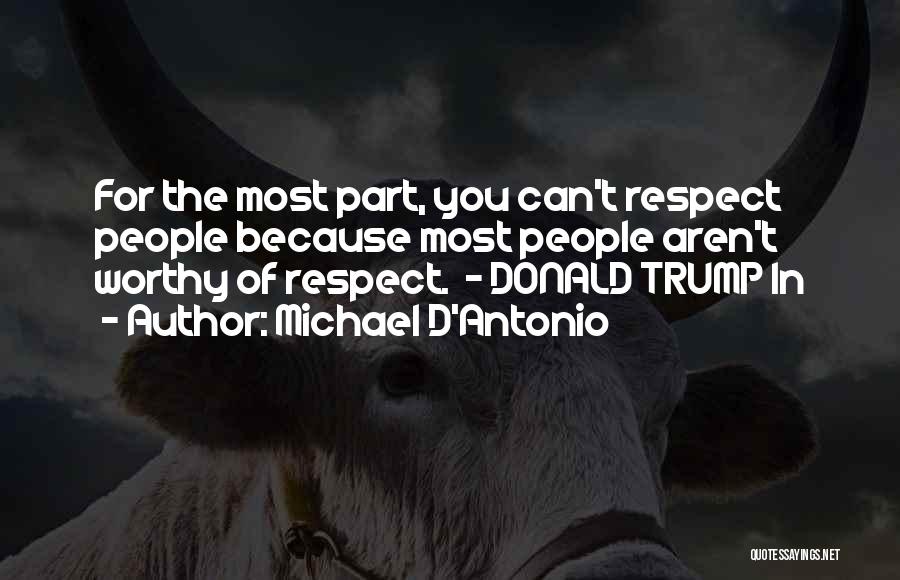 Michael D'Antonio Quotes: For The Most Part, You Can't Respect People Because Most People Aren't Worthy Of Respect. - Donald Trump In