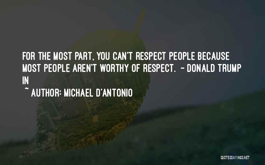 Michael D'Antonio Quotes: For The Most Part, You Can't Respect People Because Most People Aren't Worthy Of Respect. - Donald Trump In
