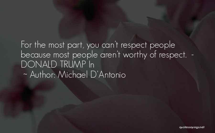 Michael D'Antonio Quotes: For The Most Part, You Can't Respect People Because Most People Aren't Worthy Of Respect. - Donald Trump In