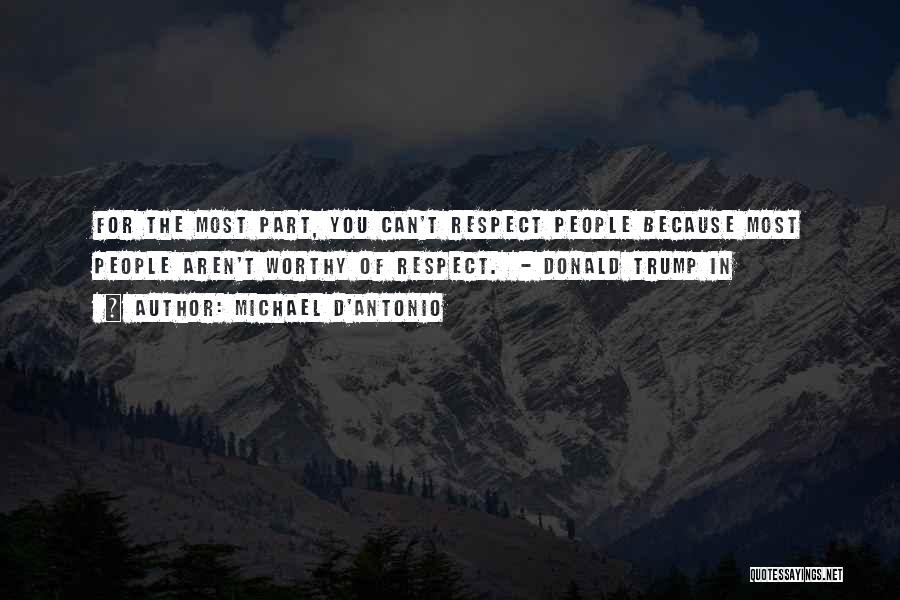 Michael D'Antonio Quotes: For The Most Part, You Can't Respect People Because Most People Aren't Worthy Of Respect. - Donald Trump In