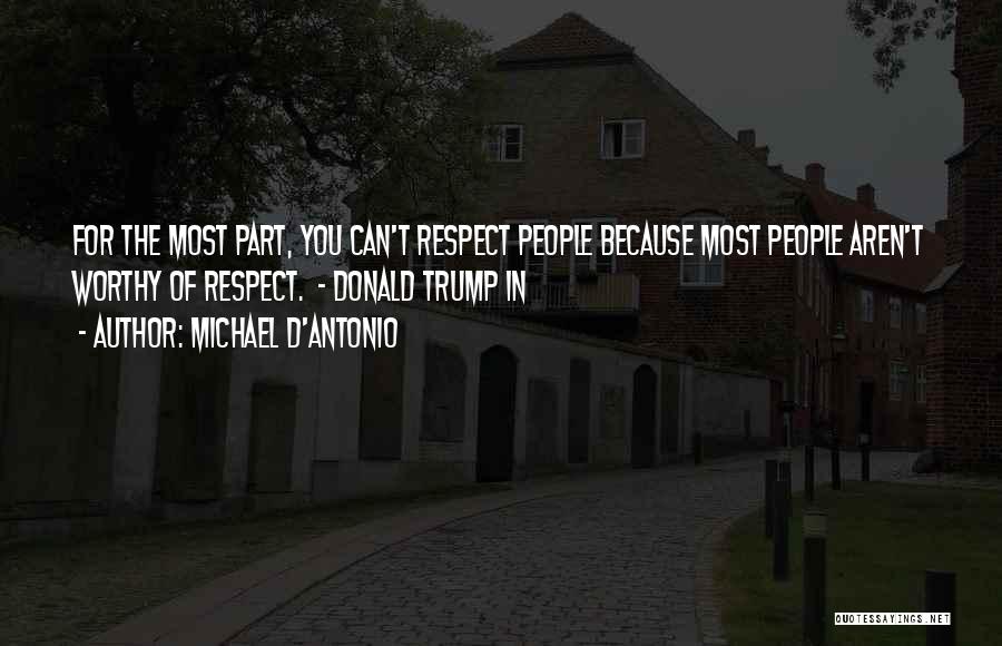 Michael D'Antonio Quotes: For The Most Part, You Can't Respect People Because Most People Aren't Worthy Of Respect. - Donald Trump In
