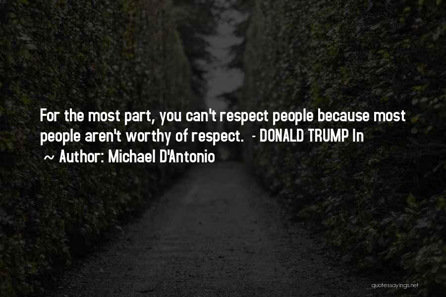Michael D'Antonio Quotes: For The Most Part, You Can't Respect People Because Most People Aren't Worthy Of Respect. - Donald Trump In