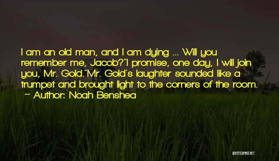 Noah Benshea Quotes: I Am An Old Man, And I Am Dying ... Will You Remember Me, Jacob?i Promise, One Day, I Will