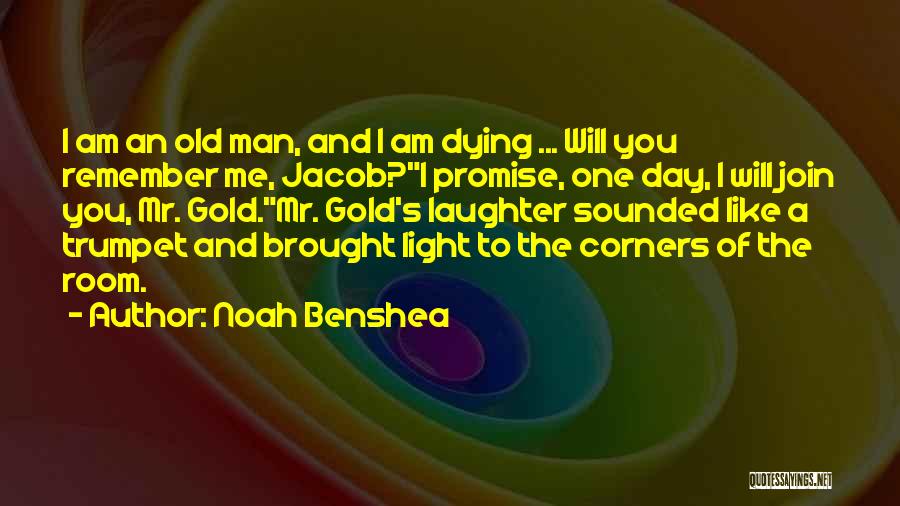 Noah Benshea Quotes: I Am An Old Man, And I Am Dying ... Will You Remember Me, Jacob?i Promise, One Day, I Will