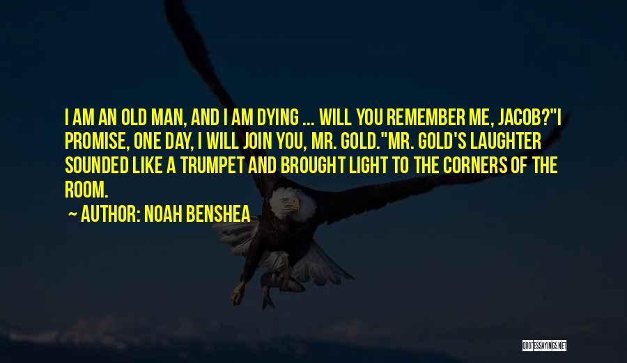 Noah Benshea Quotes: I Am An Old Man, And I Am Dying ... Will You Remember Me, Jacob?i Promise, One Day, I Will