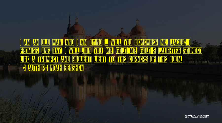 Noah Benshea Quotes: I Am An Old Man, And I Am Dying ... Will You Remember Me, Jacob?i Promise, One Day, I Will