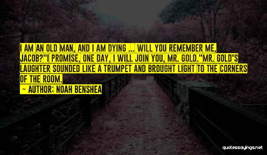 Noah Benshea Quotes: I Am An Old Man, And I Am Dying ... Will You Remember Me, Jacob?i Promise, One Day, I Will