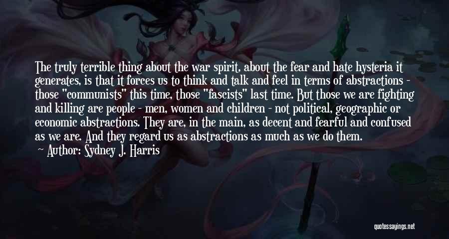 Sydney J. Harris Quotes: The Truly Terrible Thing About The War Spirit, About The Fear And Hate Hysteria It Generates, Is That It Forces