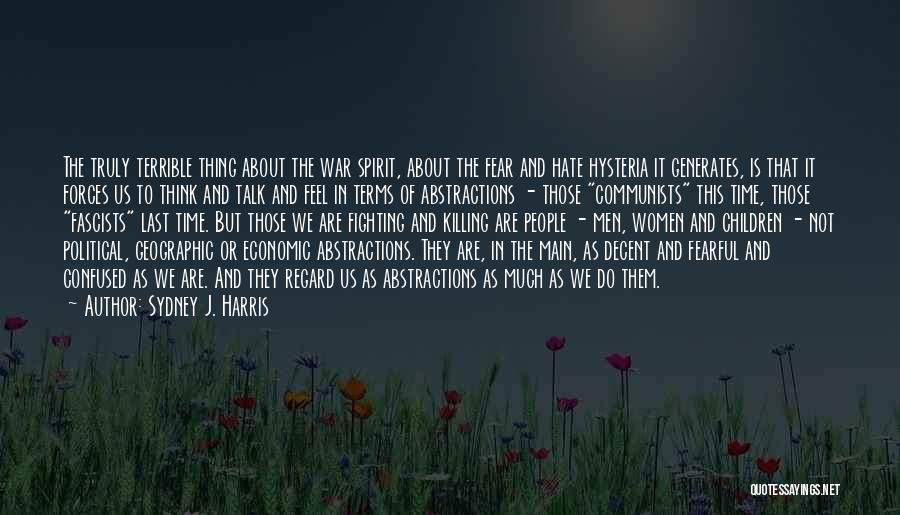 Sydney J. Harris Quotes: The Truly Terrible Thing About The War Spirit, About The Fear And Hate Hysteria It Generates, Is That It Forces