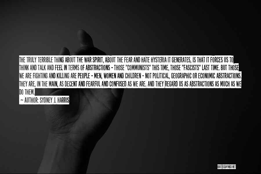 Sydney J. Harris Quotes: The Truly Terrible Thing About The War Spirit, About The Fear And Hate Hysteria It Generates, Is That It Forces