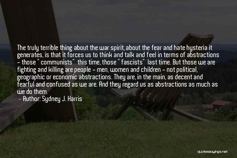 Sydney J. Harris Quotes: The Truly Terrible Thing About The War Spirit, About The Fear And Hate Hysteria It Generates, Is That It Forces