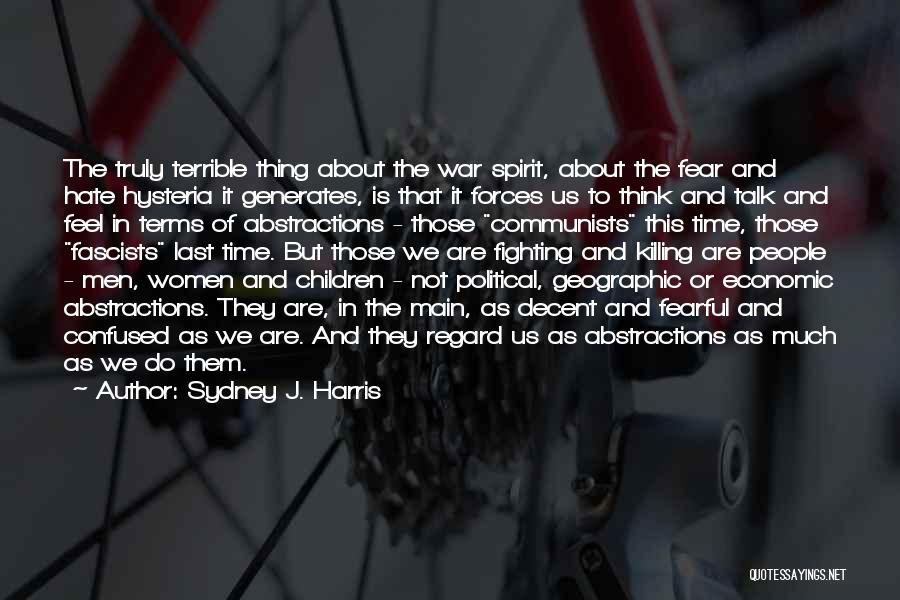 Sydney J. Harris Quotes: The Truly Terrible Thing About The War Spirit, About The Fear And Hate Hysteria It Generates, Is That It Forces