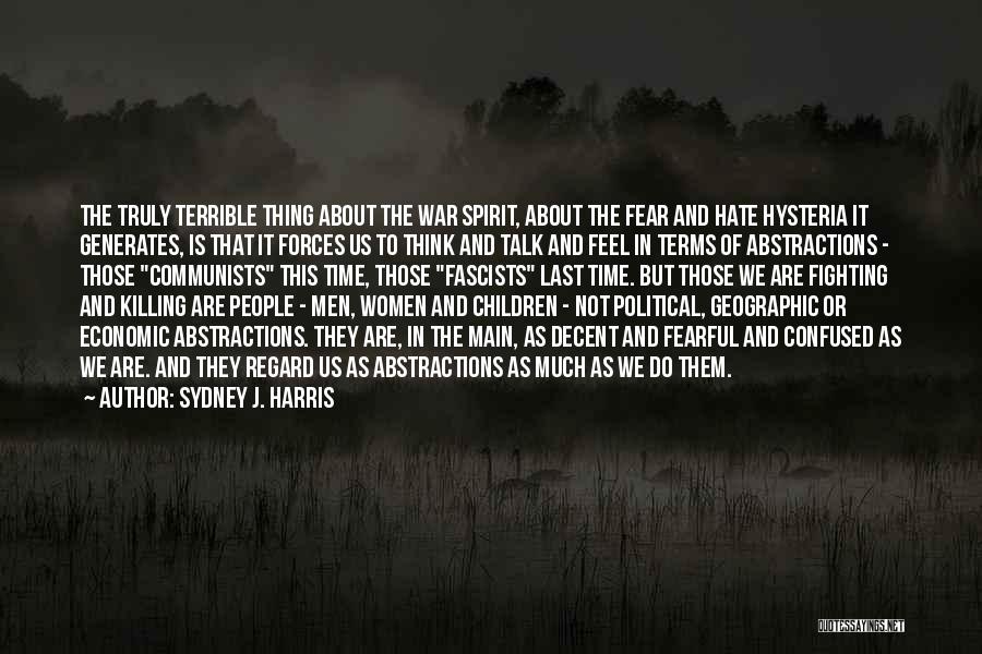 Sydney J. Harris Quotes: The Truly Terrible Thing About The War Spirit, About The Fear And Hate Hysteria It Generates, Is That It Forces