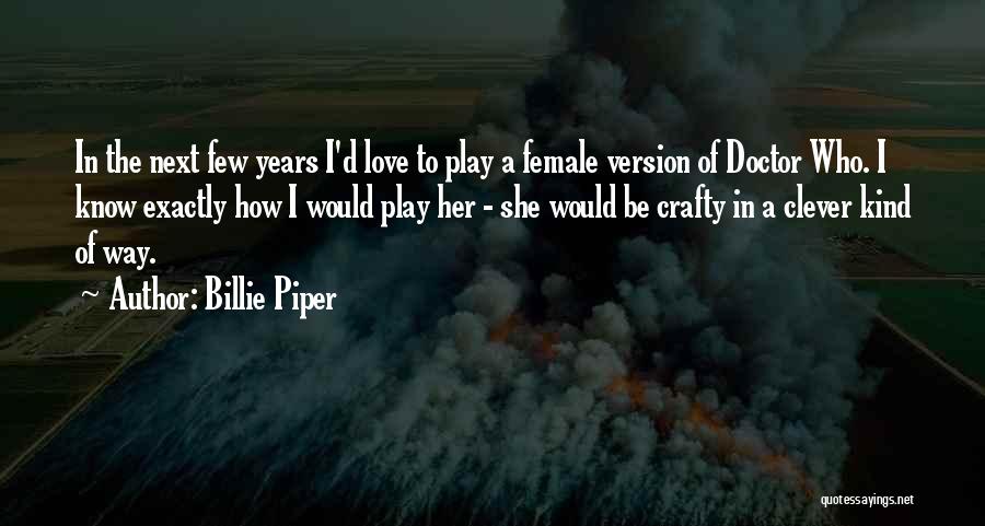 Billie Piper Quotes: In The Next Few Years I'd Love To Play A Female Version Of Doctor Who. I Know Exactly How I