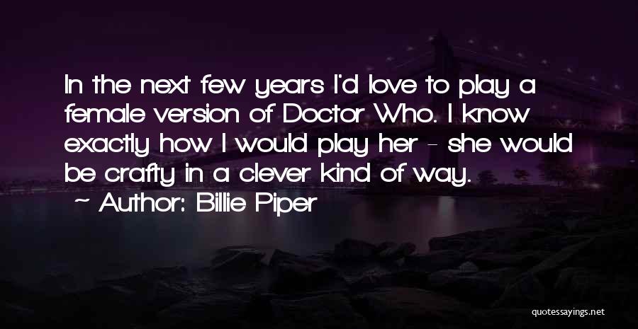 Billie Piper Quotes: In The Next Few Years I'd Love To Play A Female Version Of Doctor Who. I Know Exactly How I