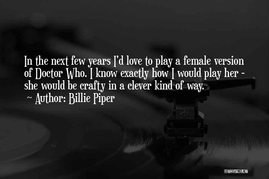 Billie Piper Quotes: In The Next Few Years I'd Love To Play A Female Version Of Doctor Who. I Know Exactly How I