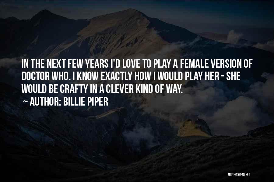 Billie Piper Quotes: In The Next Few Years I'd Love To Play A Female Version Of Doctor Who. I Know Exactly How I