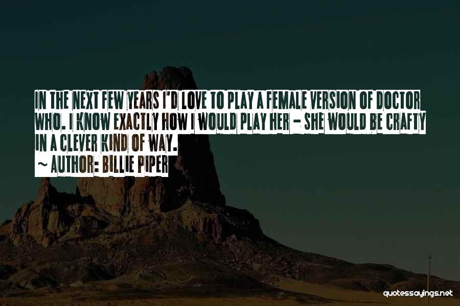 Billie Piper Quotes: In The Next Few Years I'd Love To Play A Female Version Of Doctor Who. I Know Exactly How I