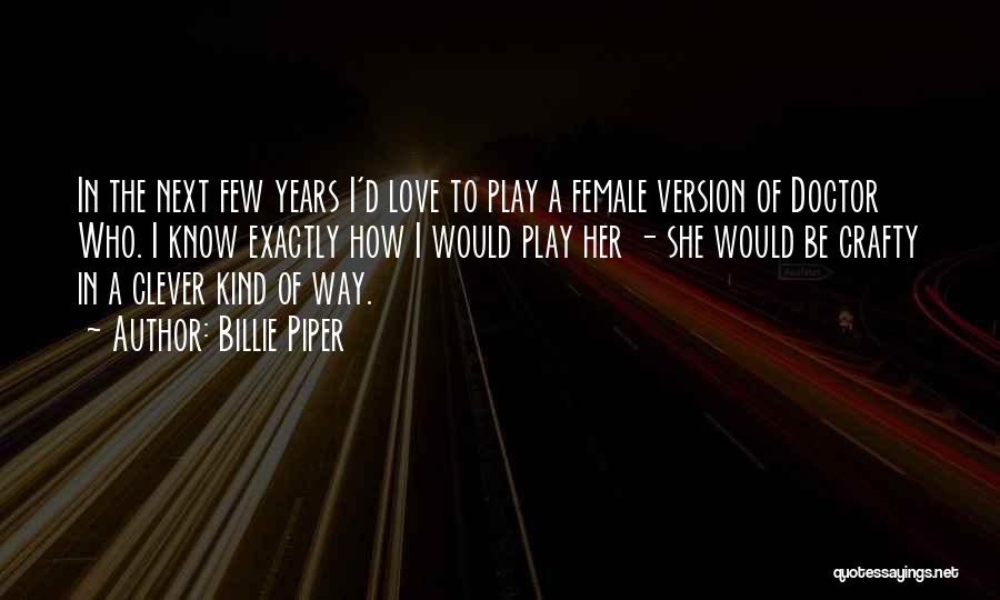 Billie Piper Quotes: In The Next Few Years I'd Love To Play A Female Version Of Doctor Who. I Know Exactly How I