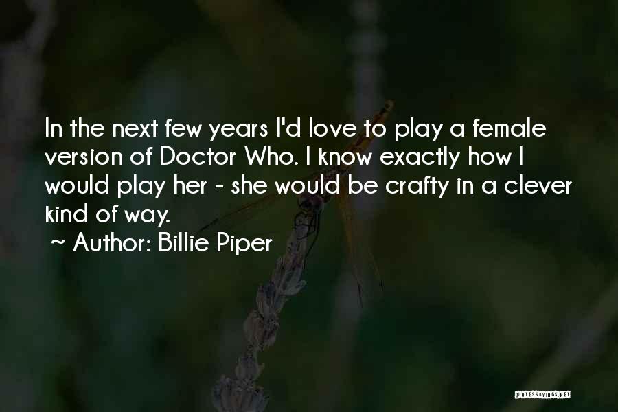 Billie Piper Quotes: In The Next Few Years I'd Love To Play A Female Version Of Doctor Who. I Know Exactly How I