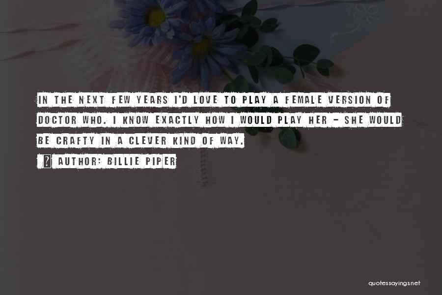 Billie Piper Quotes: In The Next Few Years I'd Love To Play A Female Version Of Doctor Who. I Know Exactly How I