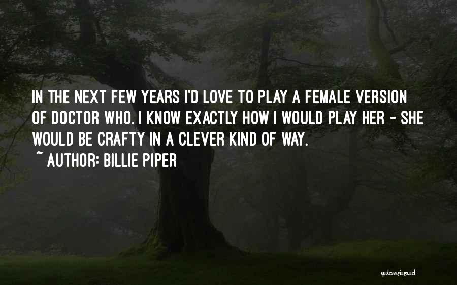 Billie Piper Quotes: In The Next Few Years I'd Love To Play A Female Version Of Doctor Who. I Know Exactly How I
