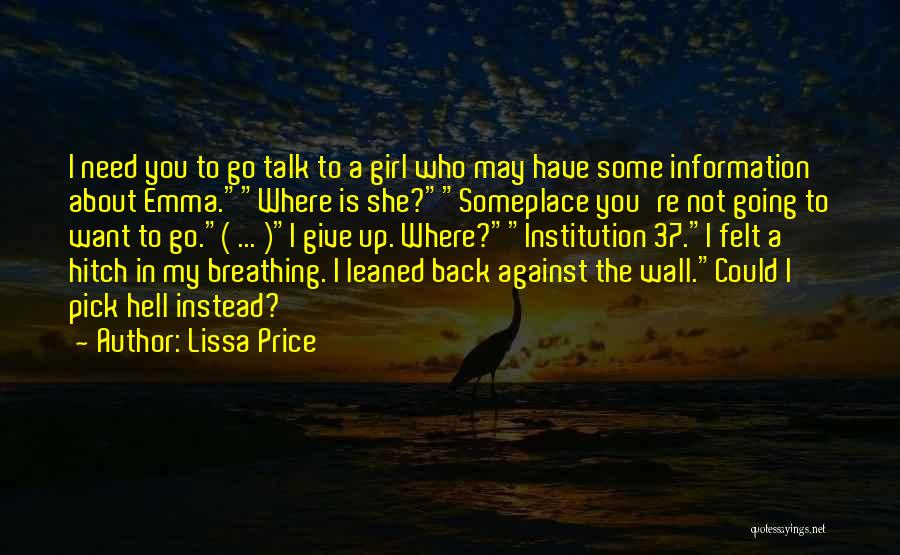 Lissa Price Quotes: I Need You To Go Talk To A Girl Who May Have Some Information About Emma.where Is She?someplace You're Not