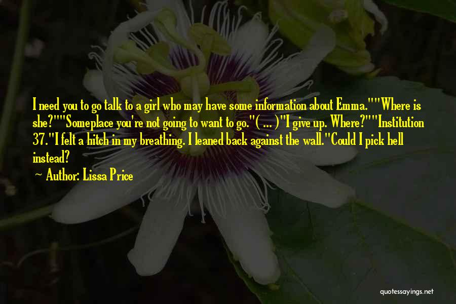 Lissa Price Quotes: I Need You To Go Talk To A Girl Who May Have Some Information About Emma.where Is She?someplace You're Not